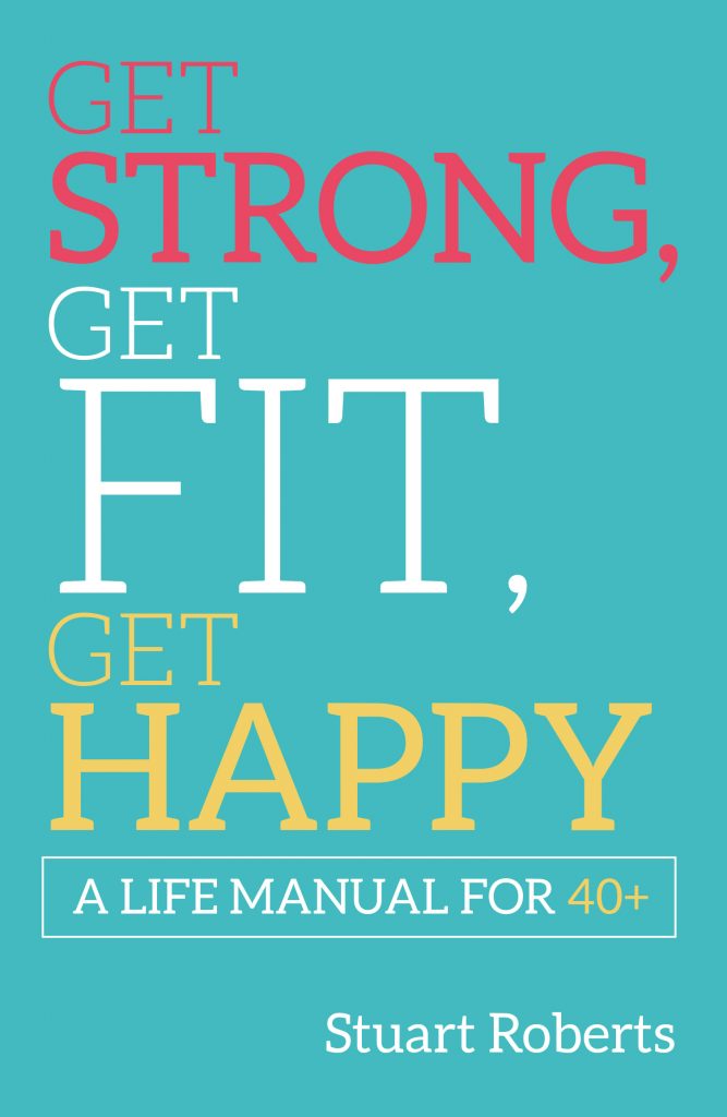 Cover of Get Strong, Get Fit, Get Happy: A Life Manual For 40+ by Stuart Roberts